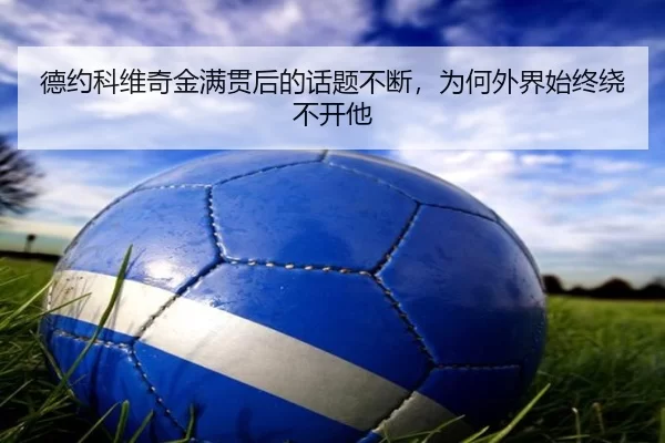 德约科维奇金满贯后的话题不断，为何外界始终绕不开他