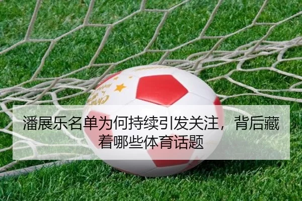 潘展乐名单为何持续引发关注，背后藏着哪些体育话题